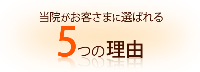 当院がお客さまに選ばれる5つの理由