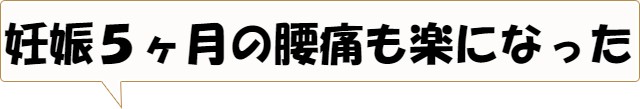 妊娠５ヶ月の腰痛も楽になった