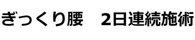 ぎっくり腰　2日連続施術