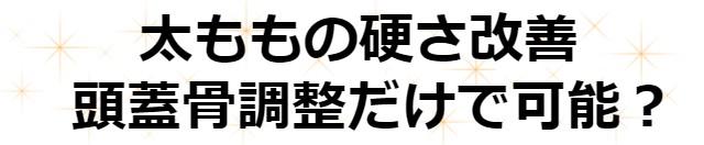 ふとももの硬さ改善　頭蓋骨調整