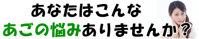 あなたにはこんなあごの悩みありませんか